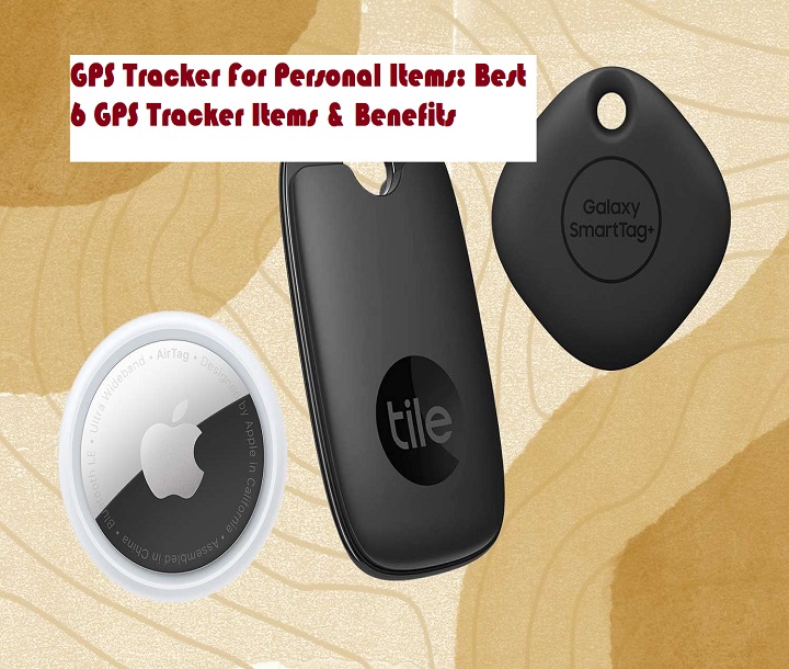 GPS Tracker For Personal Items: Best 6 GPS Tracker Items & Benefits